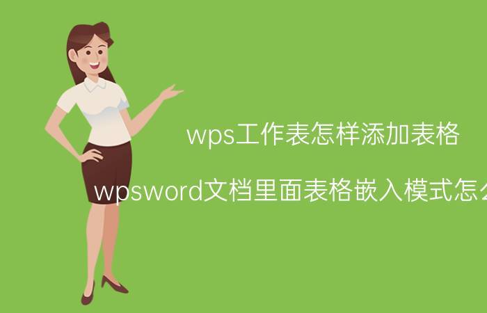 wps工作表怎样添加表格 wpsword文档里面表格嵌入模式怎么设置？